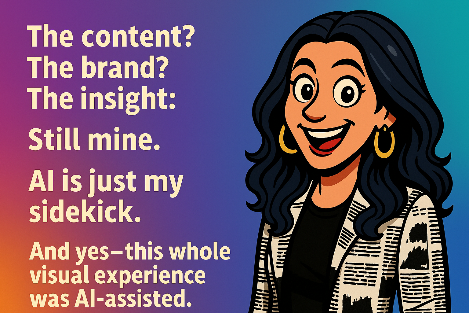 Woman gesturing confidently. Text reads: “The content? The brand? The insight? Still mine. AI is just my sidekick. And yes—this whole visual experience was AI-assisted.”