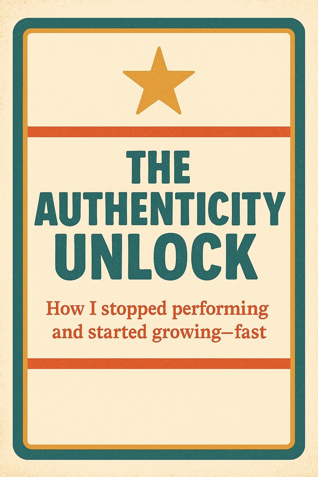 A retro-style poster with a gold star at the top. Bold green text reads “The Authenticity Unlock.” Below, smaller red text says: “How I stopped performing and started growing—fast.” Framed in a teal and mustard border.