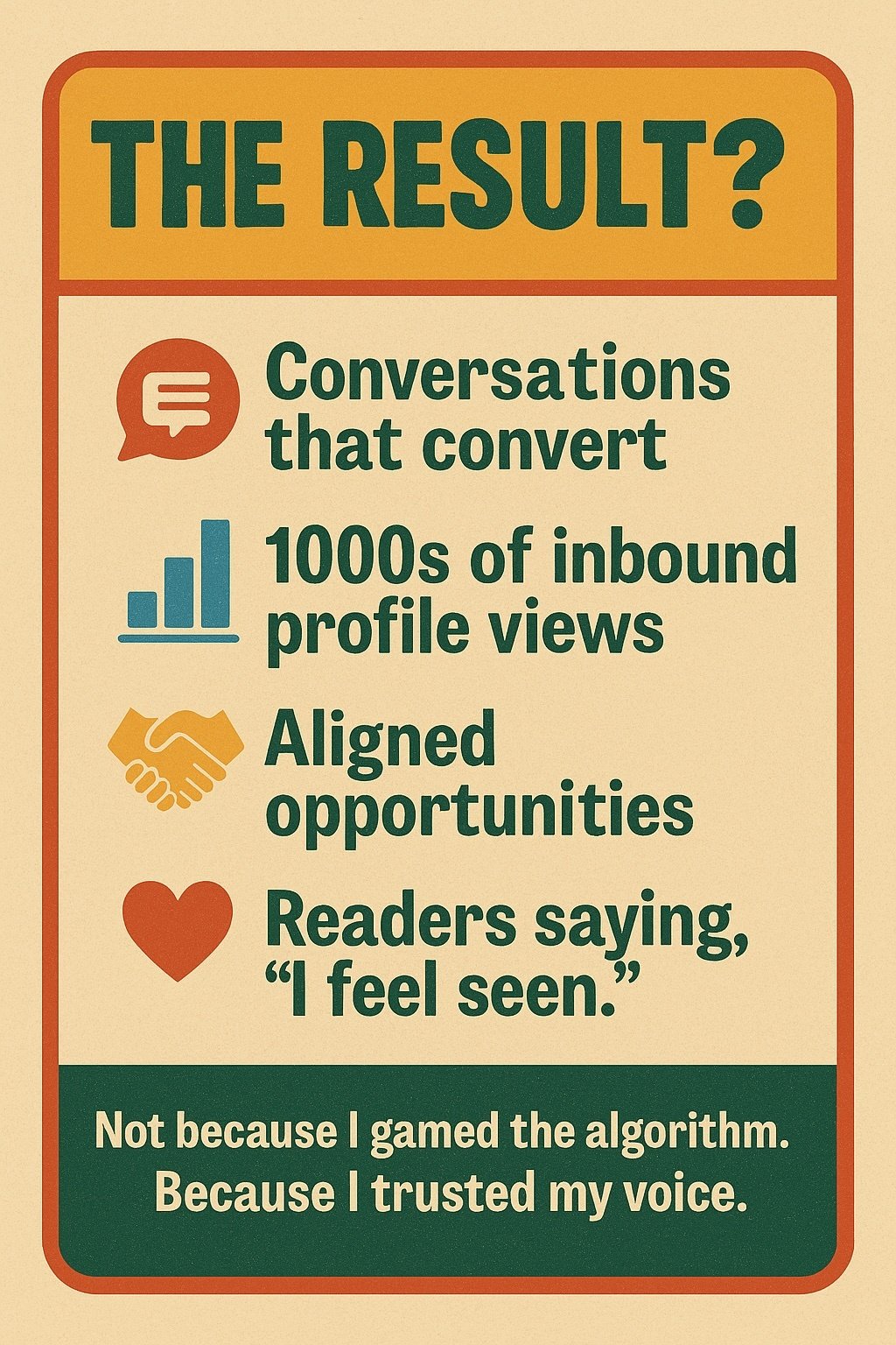 Header: “The Result?” with icons for chat, analytics, handshake, and heart. Text: “Conversations that convert. 1000s of inbound profile views. Aligned opportunities. Readers saying, ‘I feel seen.’” Footer in white on green: “Not because I gamed the algorithm. Because I trusted my voice.”